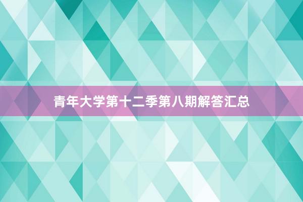 青年大学第十二季第八期解答汇总