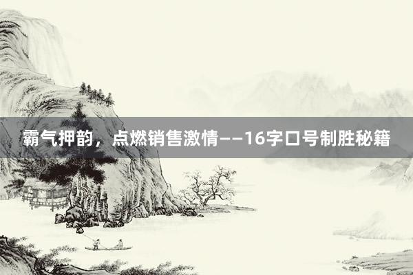 霸气押韵，点燃销售激情——16字口号制胜秘籍