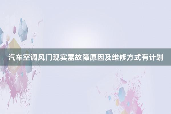 汽车空调风门现实器故障原因及维修方式有计划